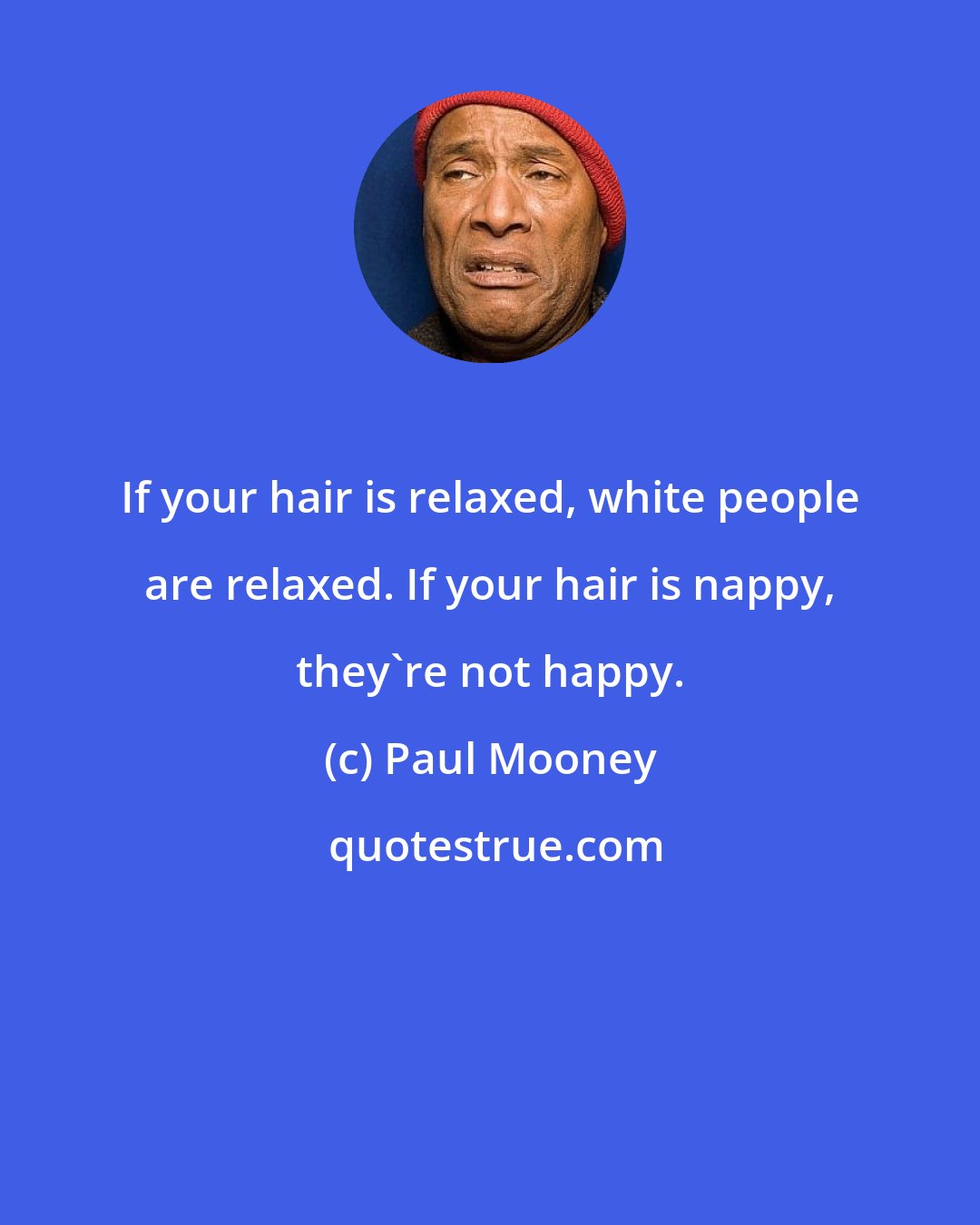 Paul Mooney: If your hair is relaxed, white people are relaxed. If your hair is nappy, they're not happy.