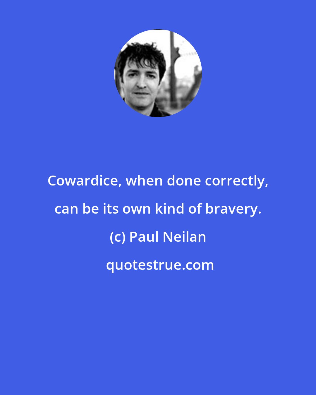 Paul Neilan: Cowardice, when done correctly, can be its own kind of bravery.