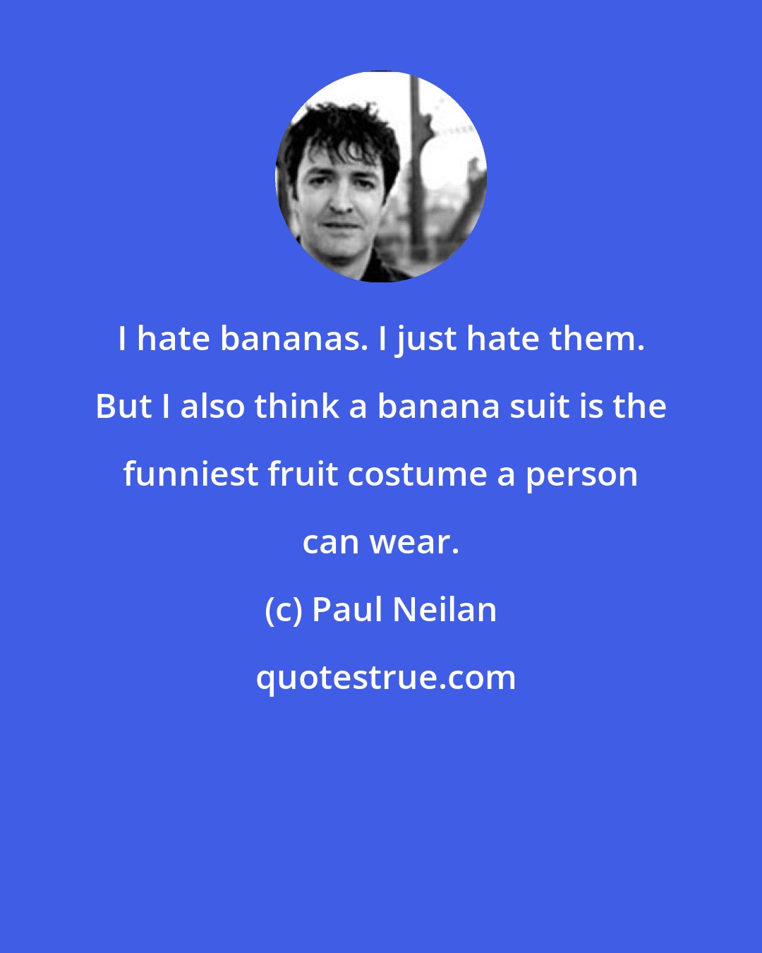 Paul Neilan: I hate bananas. I just hate them. But I also think a banana suit is the funniest fruit costume a person can wear.