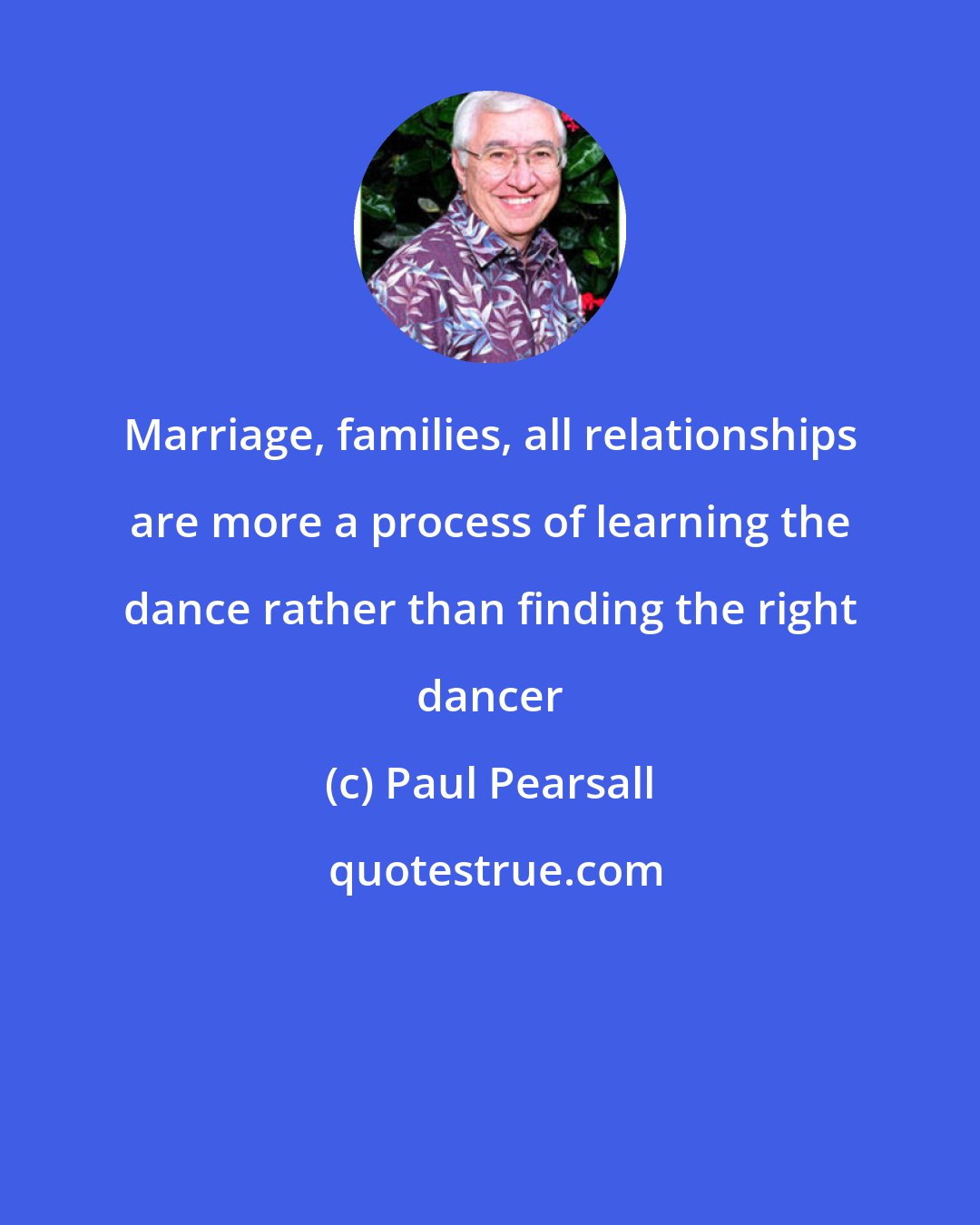 Paul Pearsall: Marriage, families, all relationships are more a process of learning the dance rather than finding the right dancer