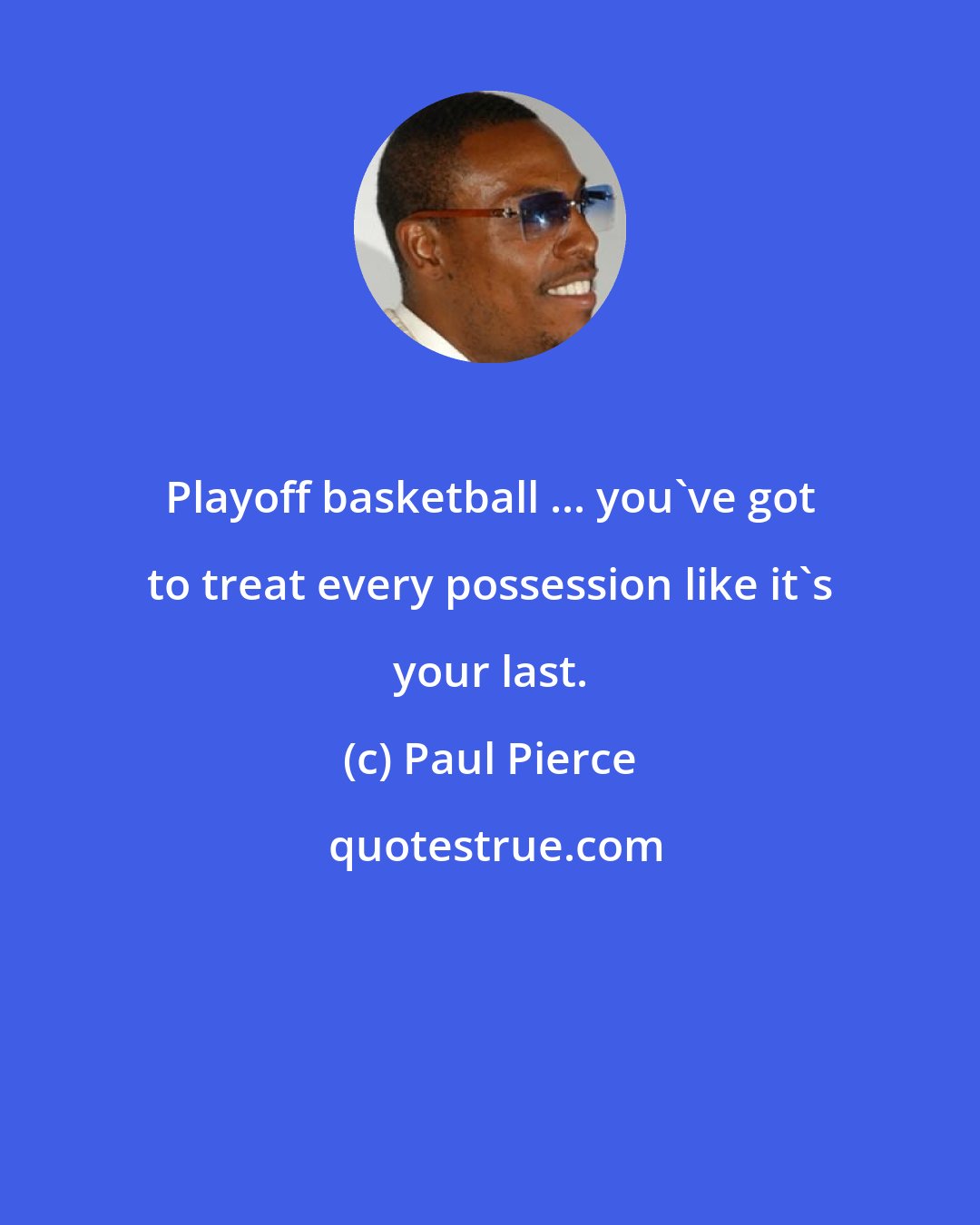 Paul Pierce: Playoff basketball ... you've got to treat every possession like it's your last.