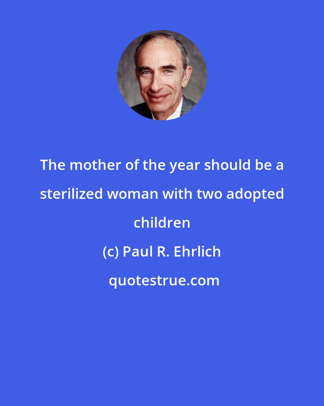 Paul R. Ehrlich: The mother of the year should be a sterilized woman with two adopted children