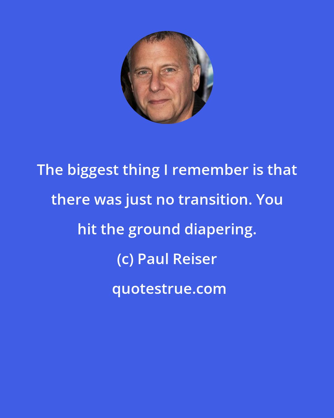 Paul Reiser: The biggest thing I remember is that there was just no transition. You hit the ground diapering.