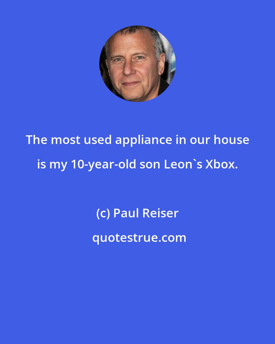 Paul Reiser: The most used appliance in our house is my 10-year-old son Leon's Xbox.
