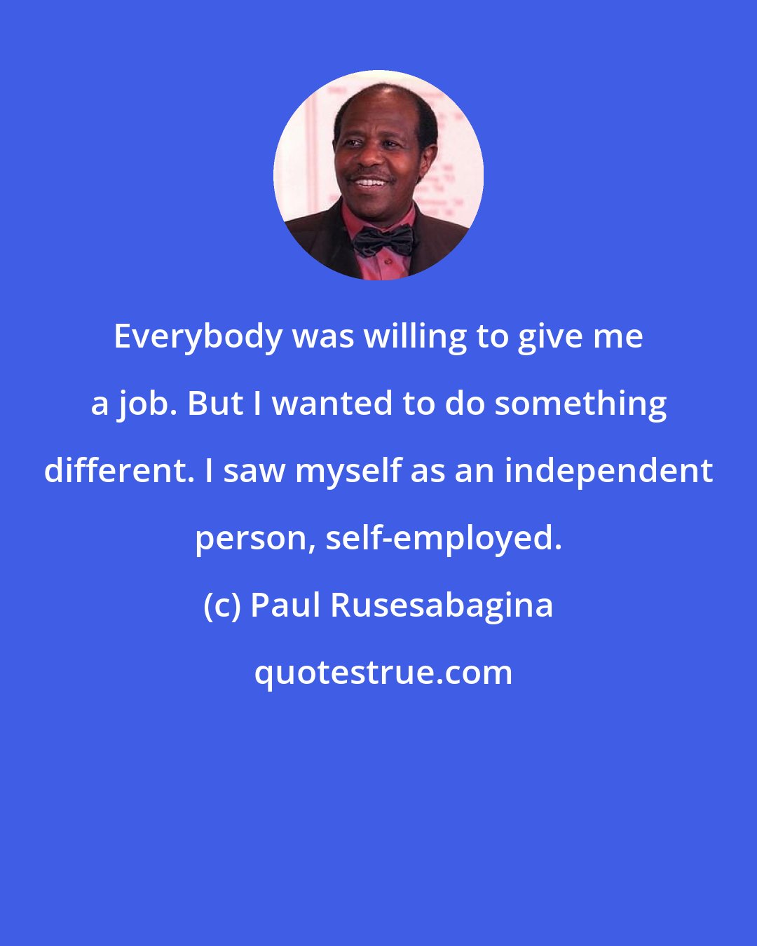 Paul Rusesabagina: Everybody was willing to give me a job. But I wanted to do something different. I saw myself as an independent person, self-employed.