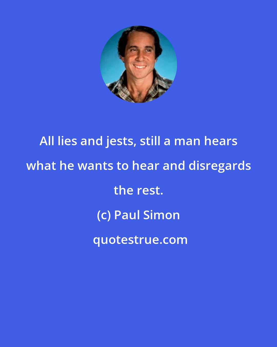 Paul Simon: All lies and jests, still a man hears what he wants to hear and disregards the rest.