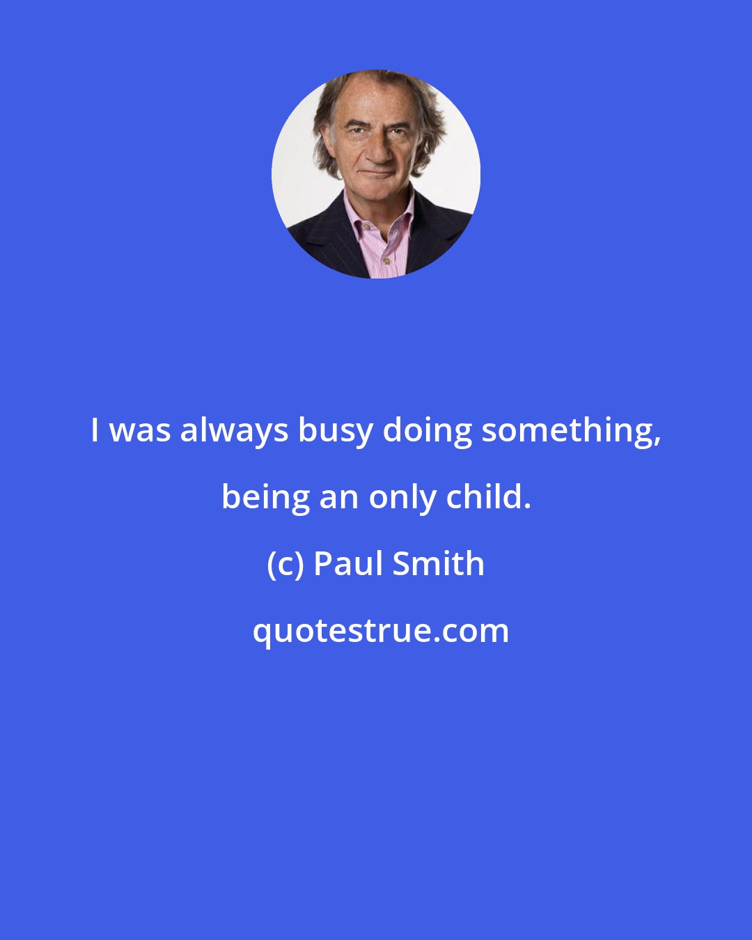 Paul Smith: I was always busy doing something, being an only child.
