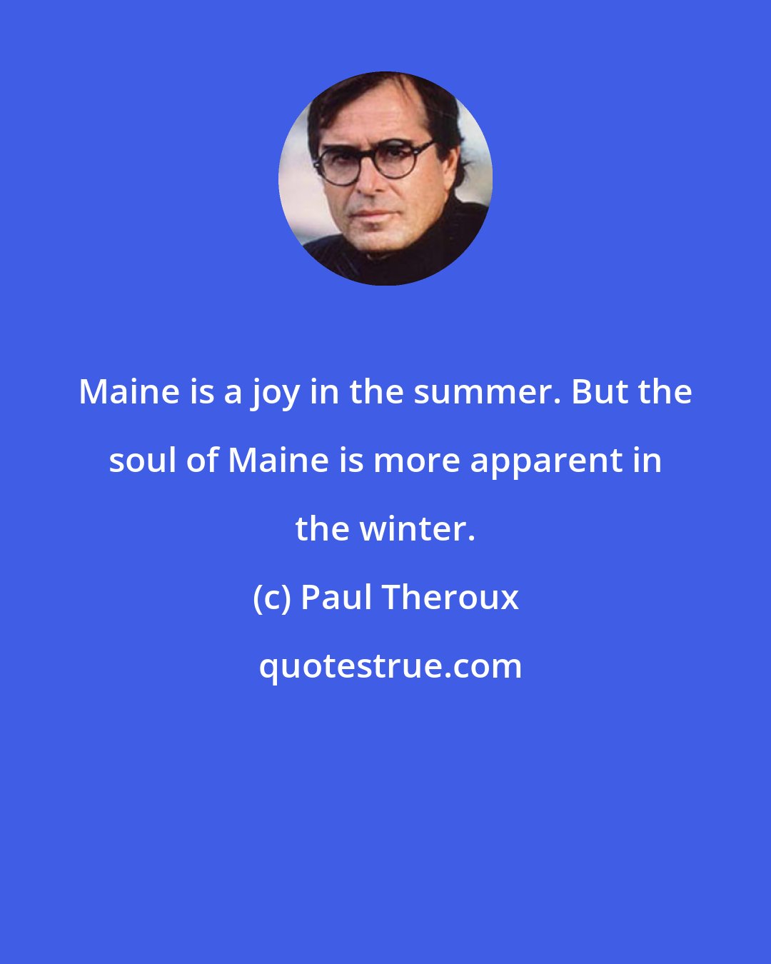 Paul Theroux: Maine is a joy in the summer. But the soul of Maine is more apparent in the winter.