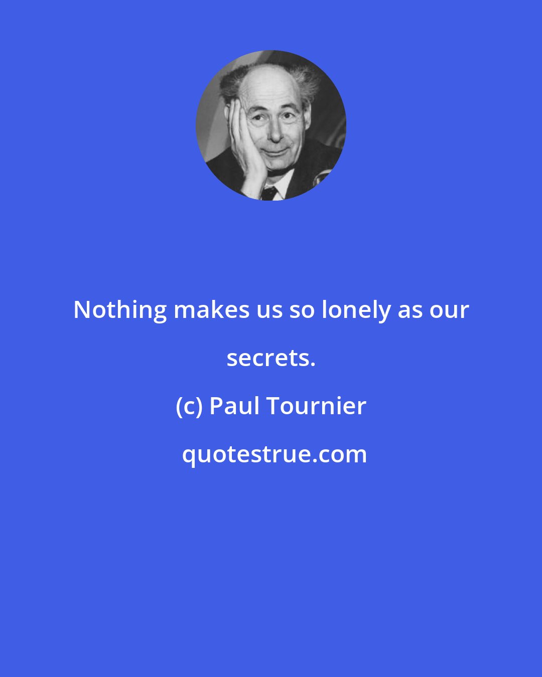 Paul Tournier: Nothing makes us so lonely as our secrets.