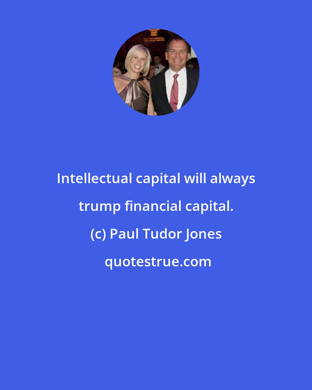 Paul Tudor Jones: Intellectual capital will always trump financial capital.