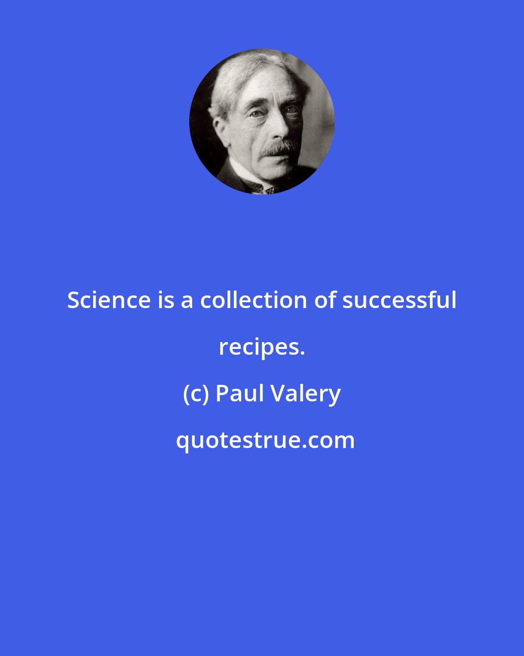 Paul Valery: Science is a collection of successful recipes.