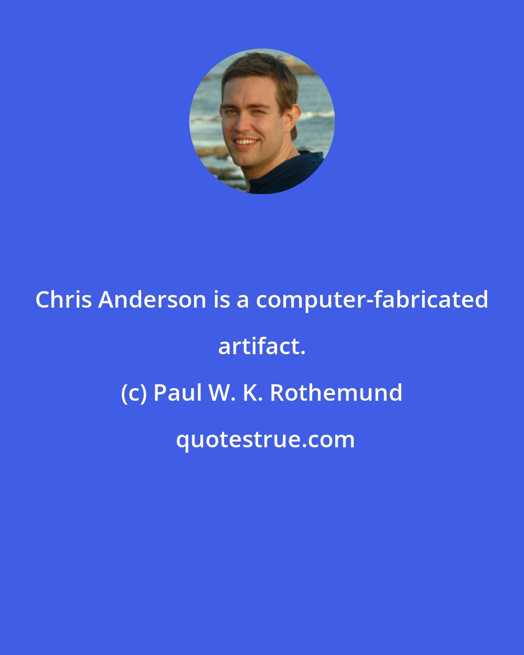 Paul W. K. Rothemund: Chris Anderson is a computer-fabricated artifact.