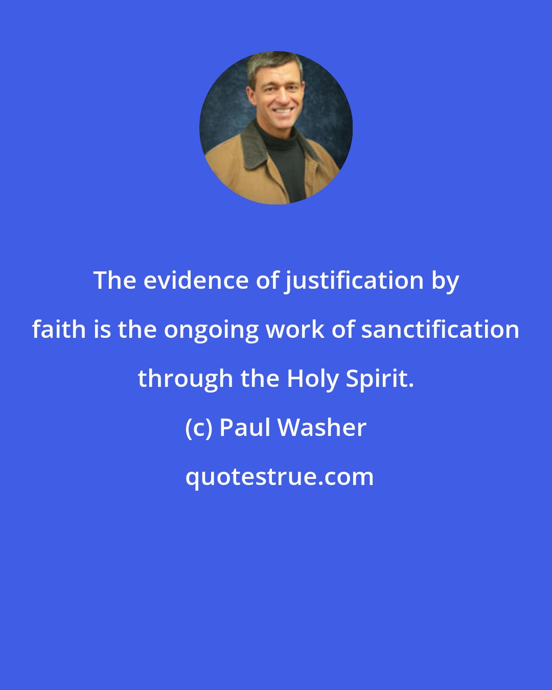 Paul Washer: The evidence of justification by faith is the ongoing work of sanctification through the Holy Spirit.