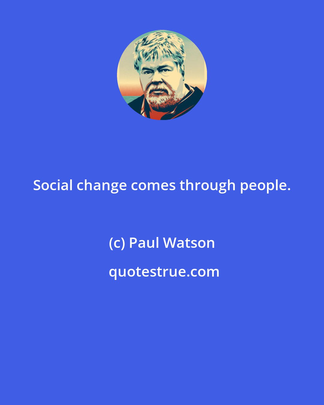 Paul Watson: Social change comes through people.