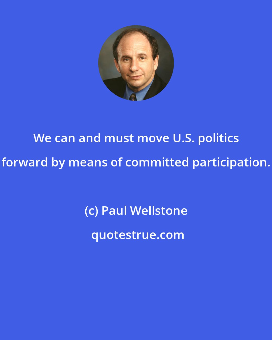 Paul Wellstone: We can and must move U.S. politics forward by means of committed participation.