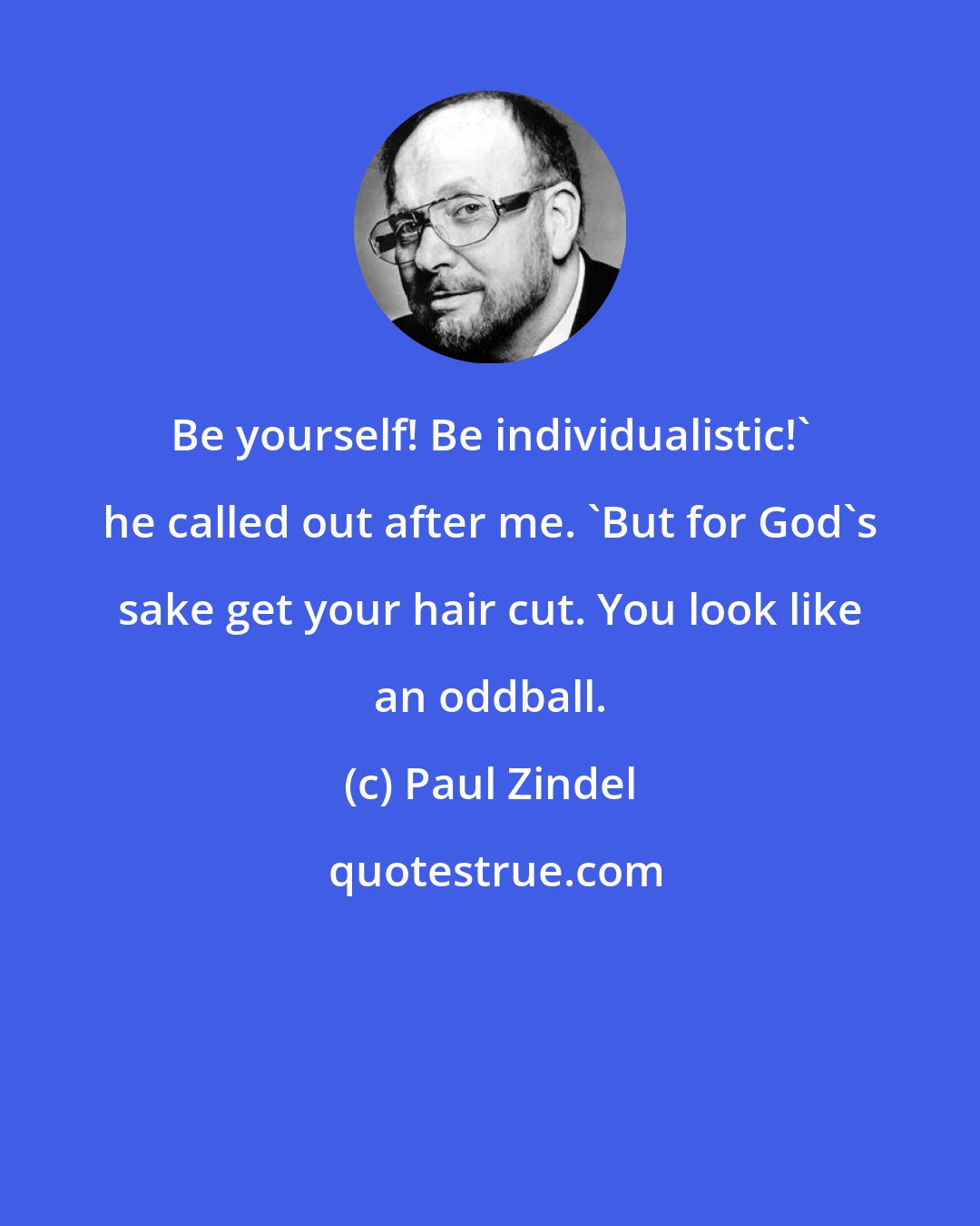 Paul Zindel: Be yourself! Be individualistic!' he called out after me. 'But for God's sake get your hair cut. You look like an oddball.