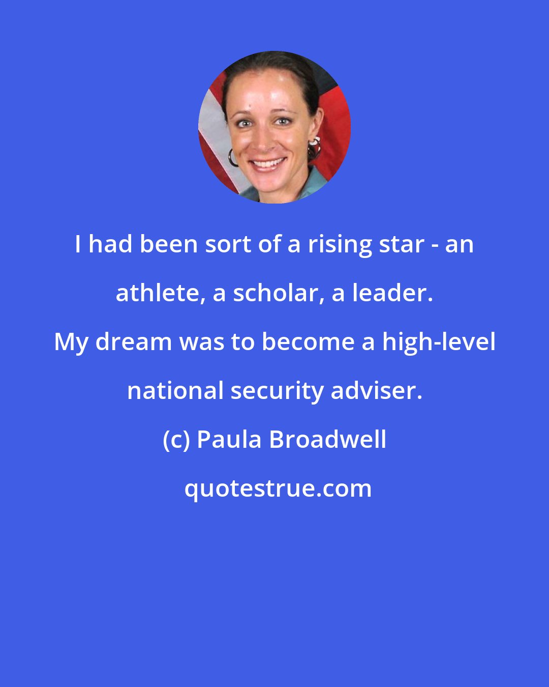 Paula Broadwell: I had been sort of a rising star - an athlete, a scholar, a leader. My dream was to become a high-level national security adviser.