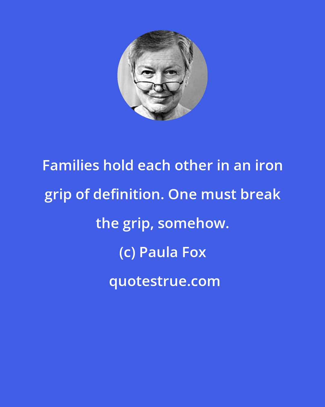 Paula Fox: Families hold each other in an iron grip of definition. One must break the grip, somehow.