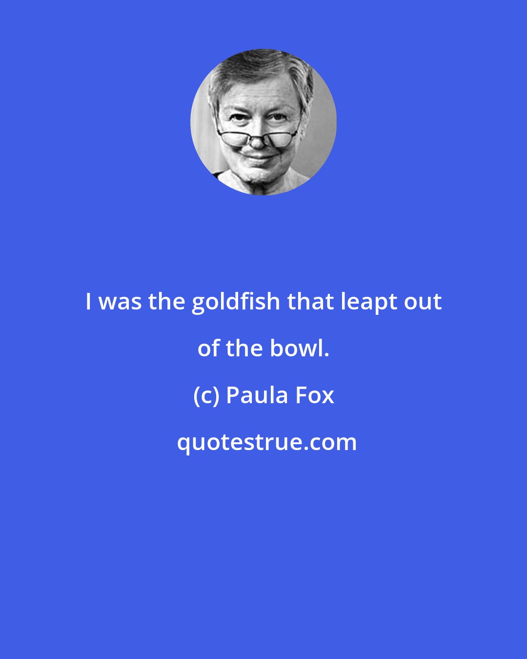 Paula Fox: I was the goldfish that leapt out of the bowl.