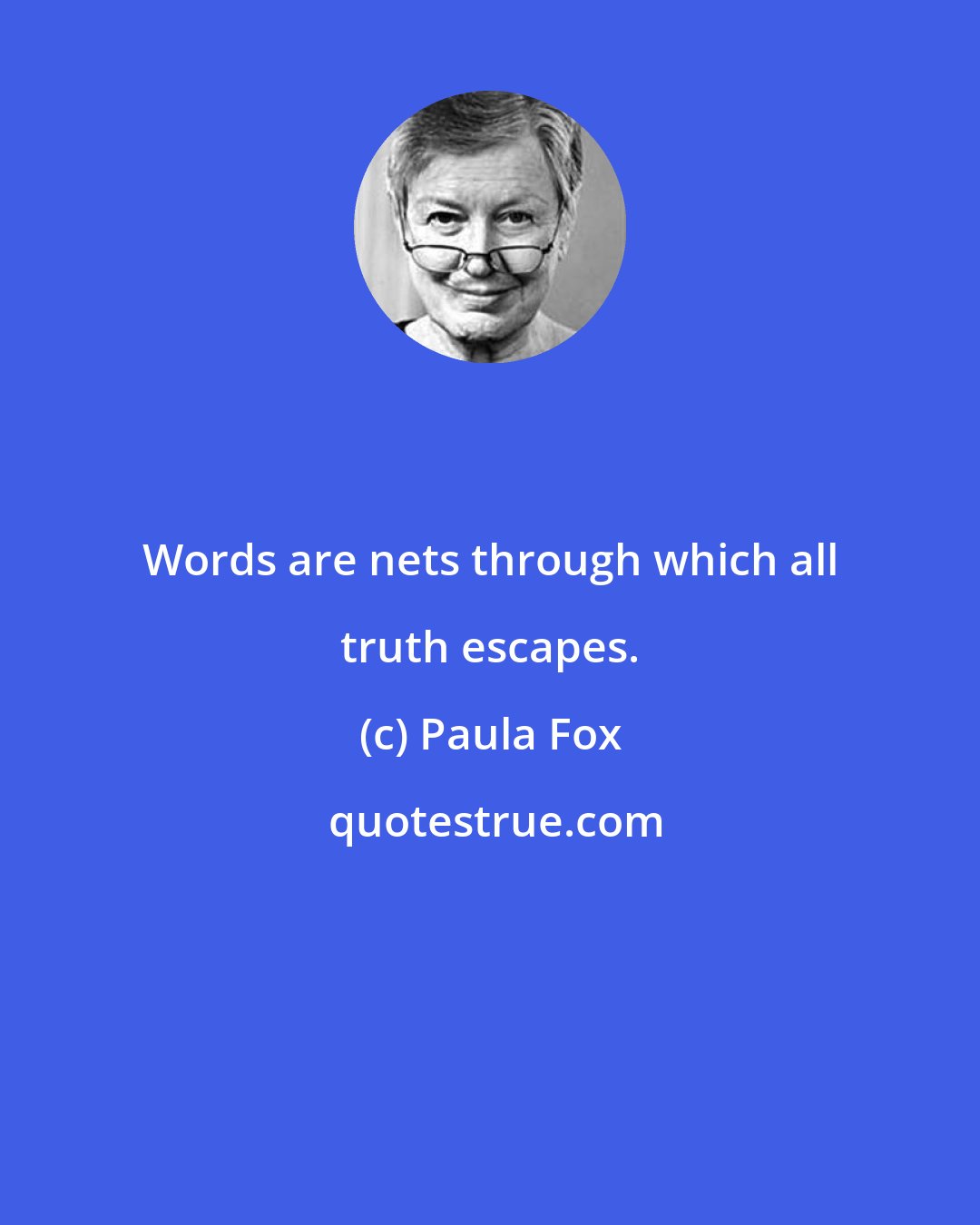 Paula Fox: Words are nets through which all truth escapes.