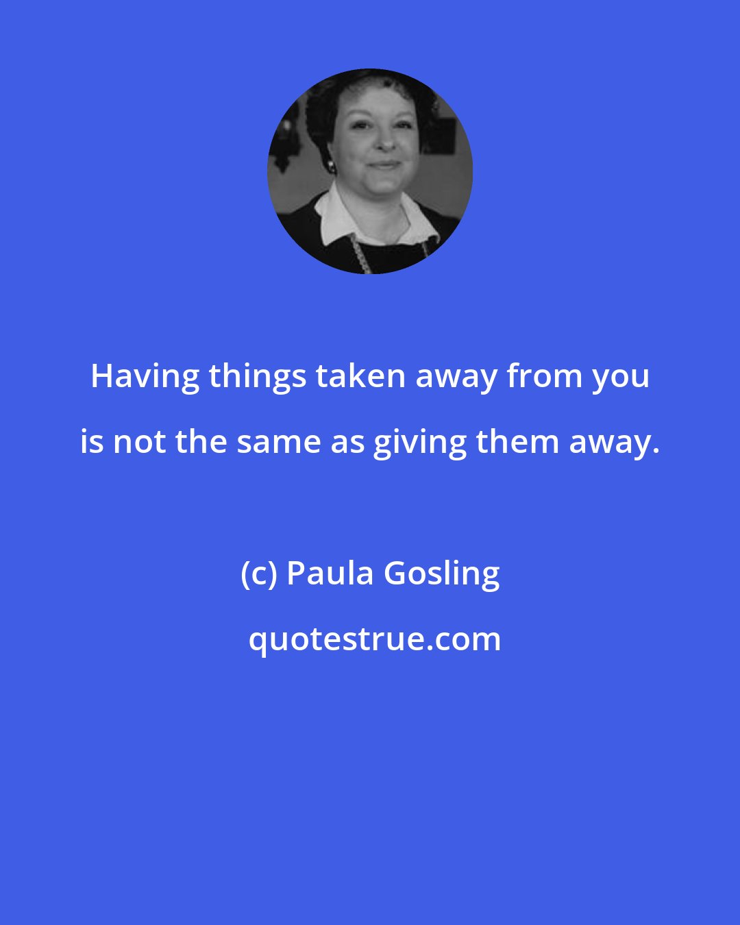 Paula Gosling: Having things taken away from you is not the same as giving them away.