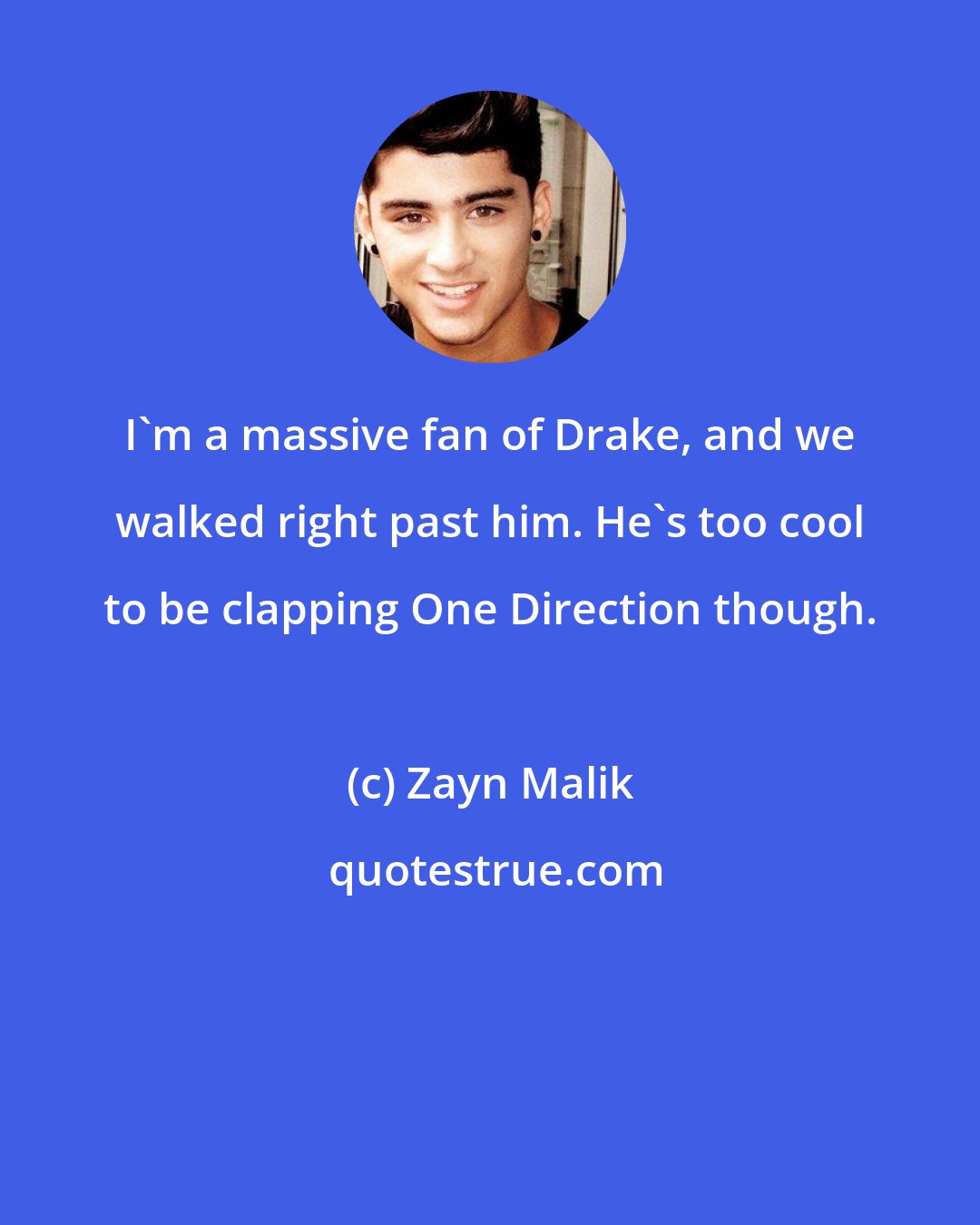 Zayn Malik: I'm a massive fan of Drake, and we walked right past him. He's too cool to be clapping One Direction though.