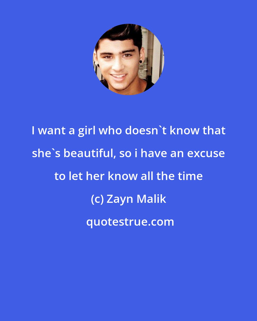Zayn Malik: I want a girl who doesn't know that she's beautiful, so i have an excuse to let her know all the time