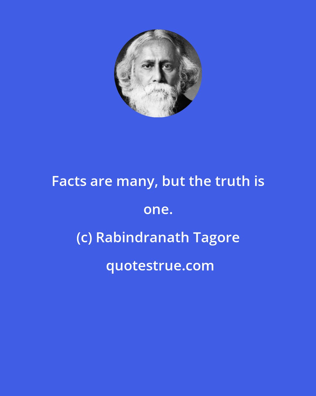 Rabindranath Tagore: Facts are many, but the truth is one.