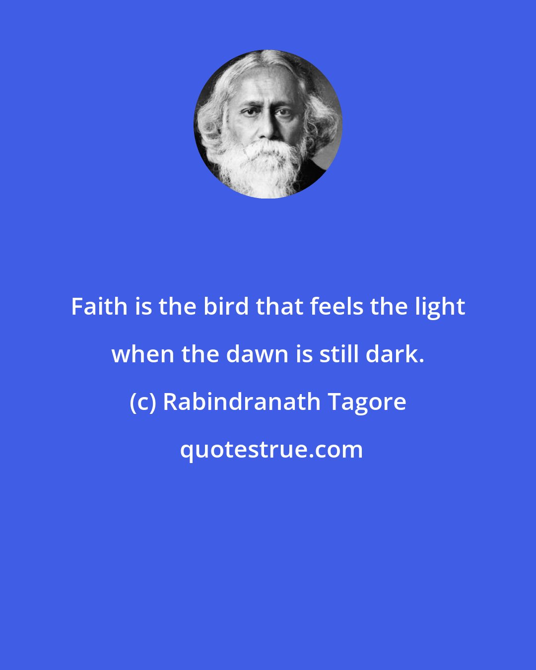Rabindranath Tagore: Faith is the bird that feels the light when the dawn is still dark.