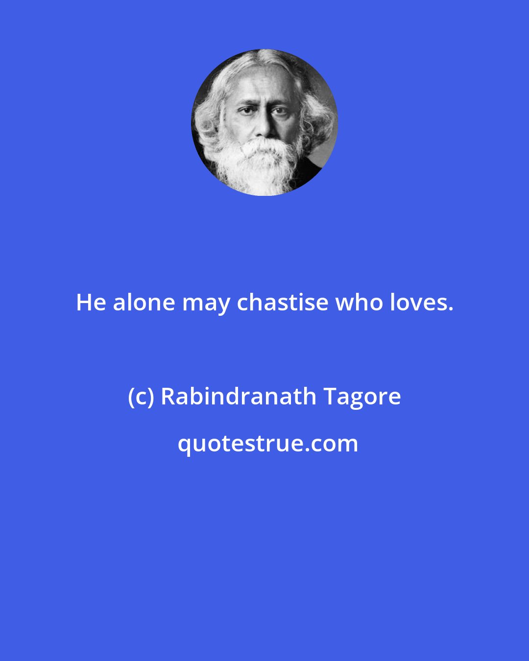 Rabindranath Tagore: He alone may chastise who loves.