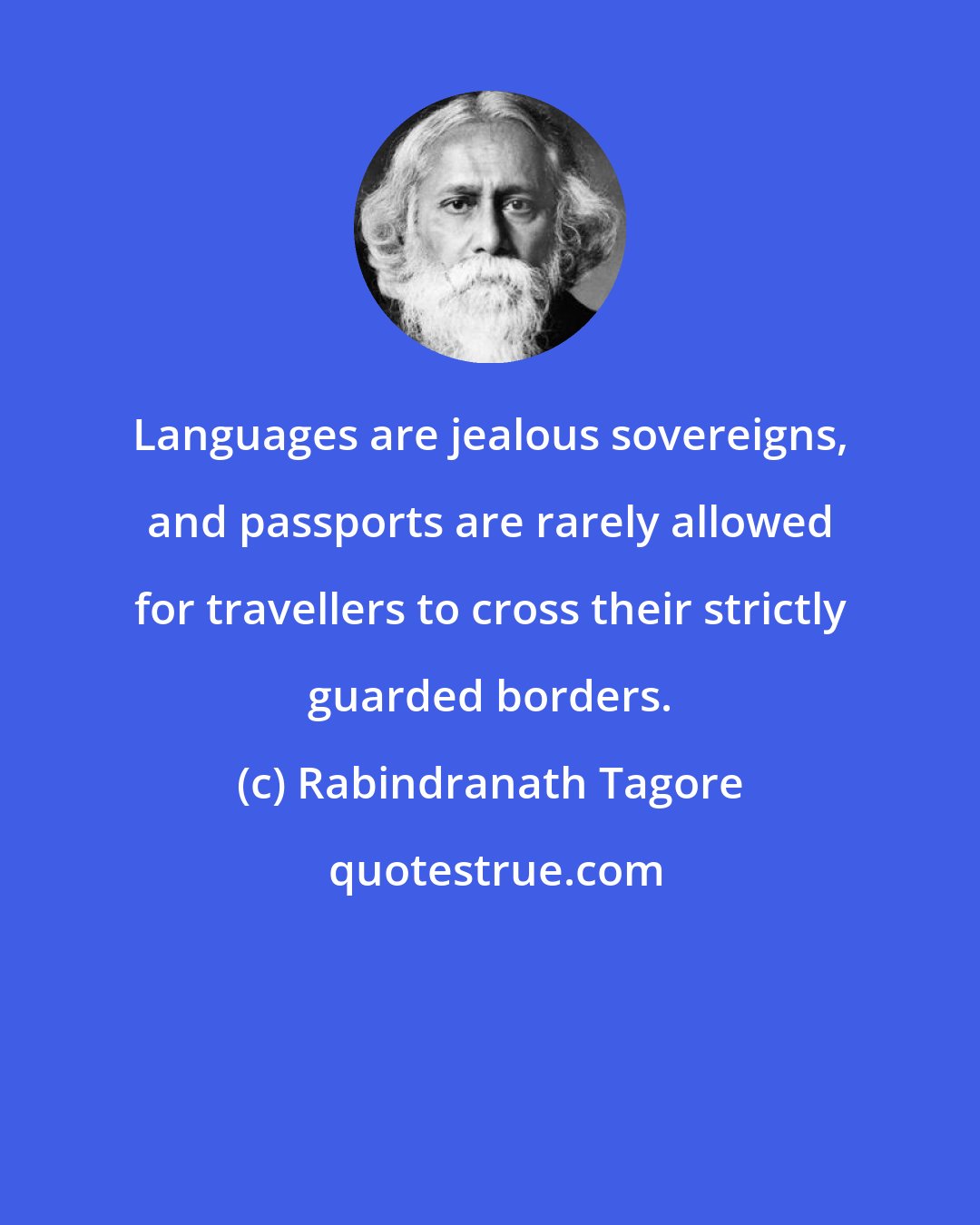 Rabindranath Tagore: Languages are jealous sovereigns, and passports are rarely allowed for travellers to cross their strictly guarded borders.