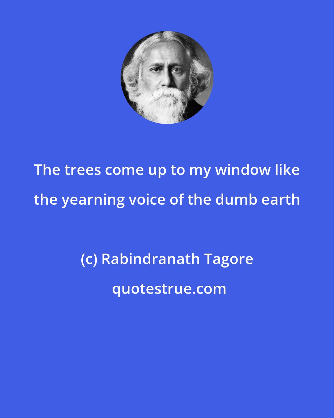 Rabindranath Tagore: The trees come up to my window like the yearning voice of the dumb earth