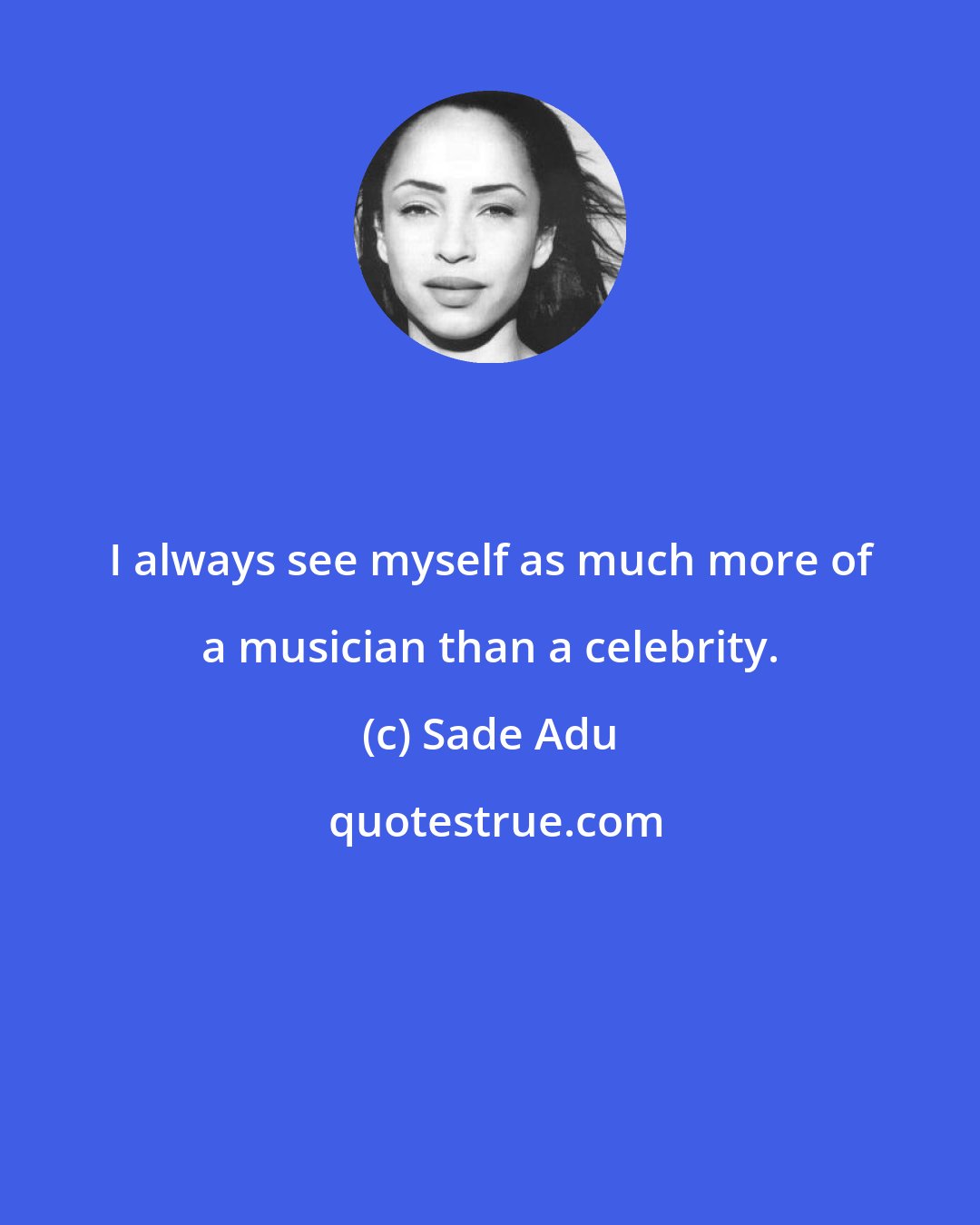 Sade Adu: I always see myself as much more of a musician than a celebrity.