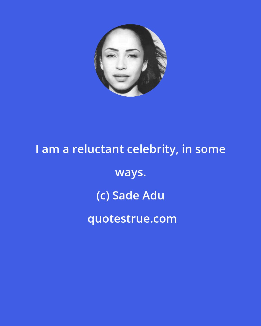 Sade Adu: I am a reluctant celebrity, in some ways.