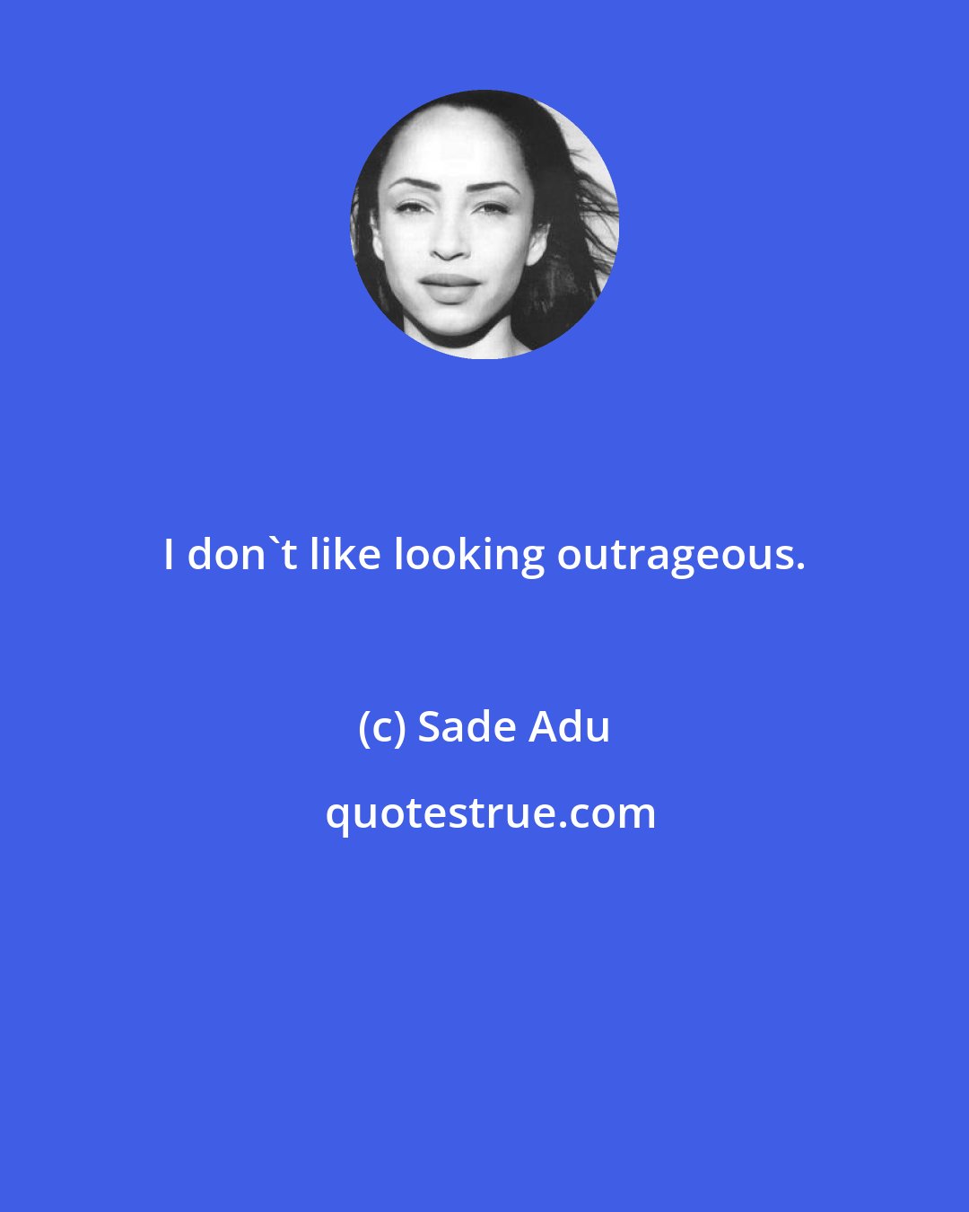 Sade Adu: I don't like looking outrageous.