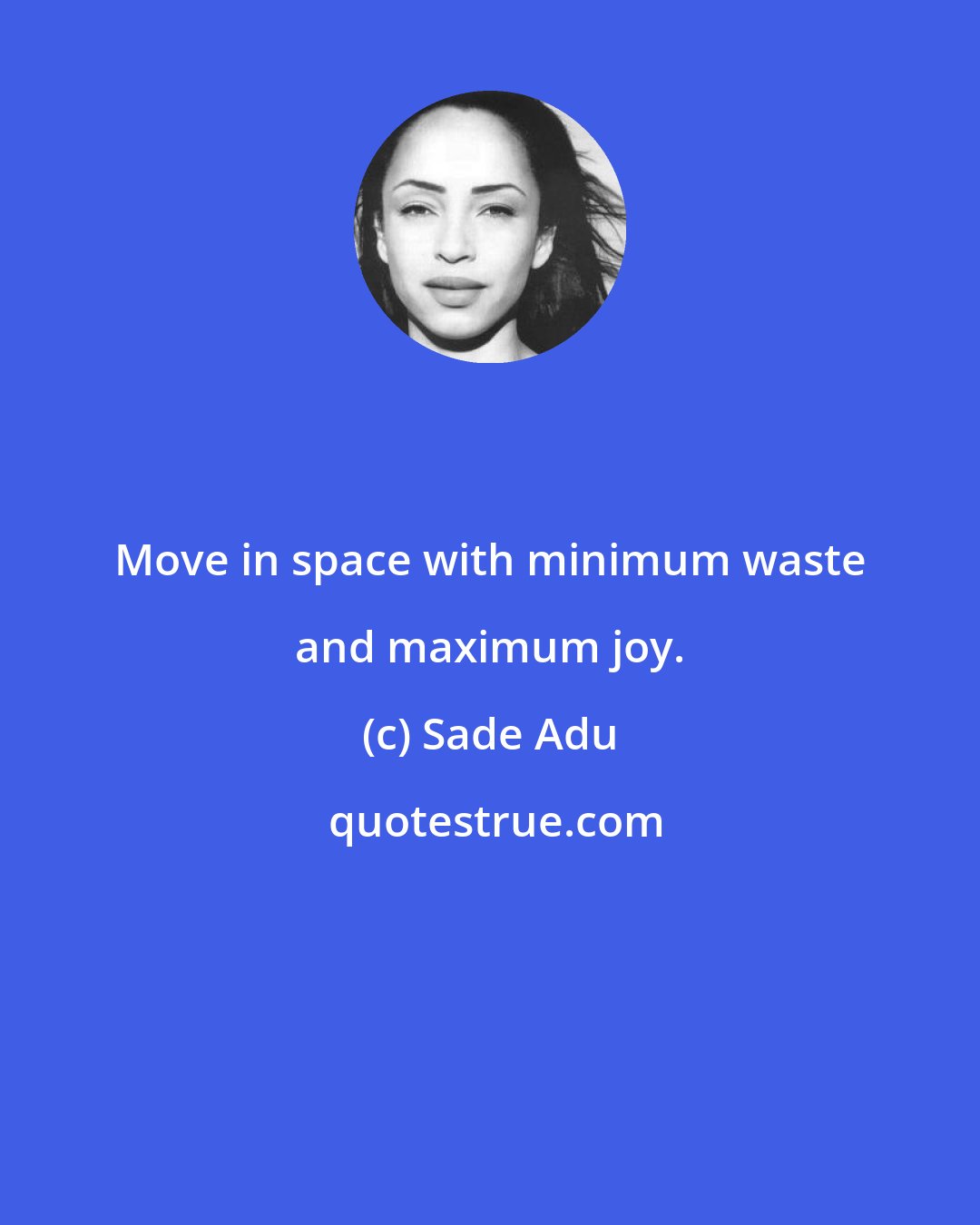 Sade Adu: Move in space with minimum waste and maximum joy.