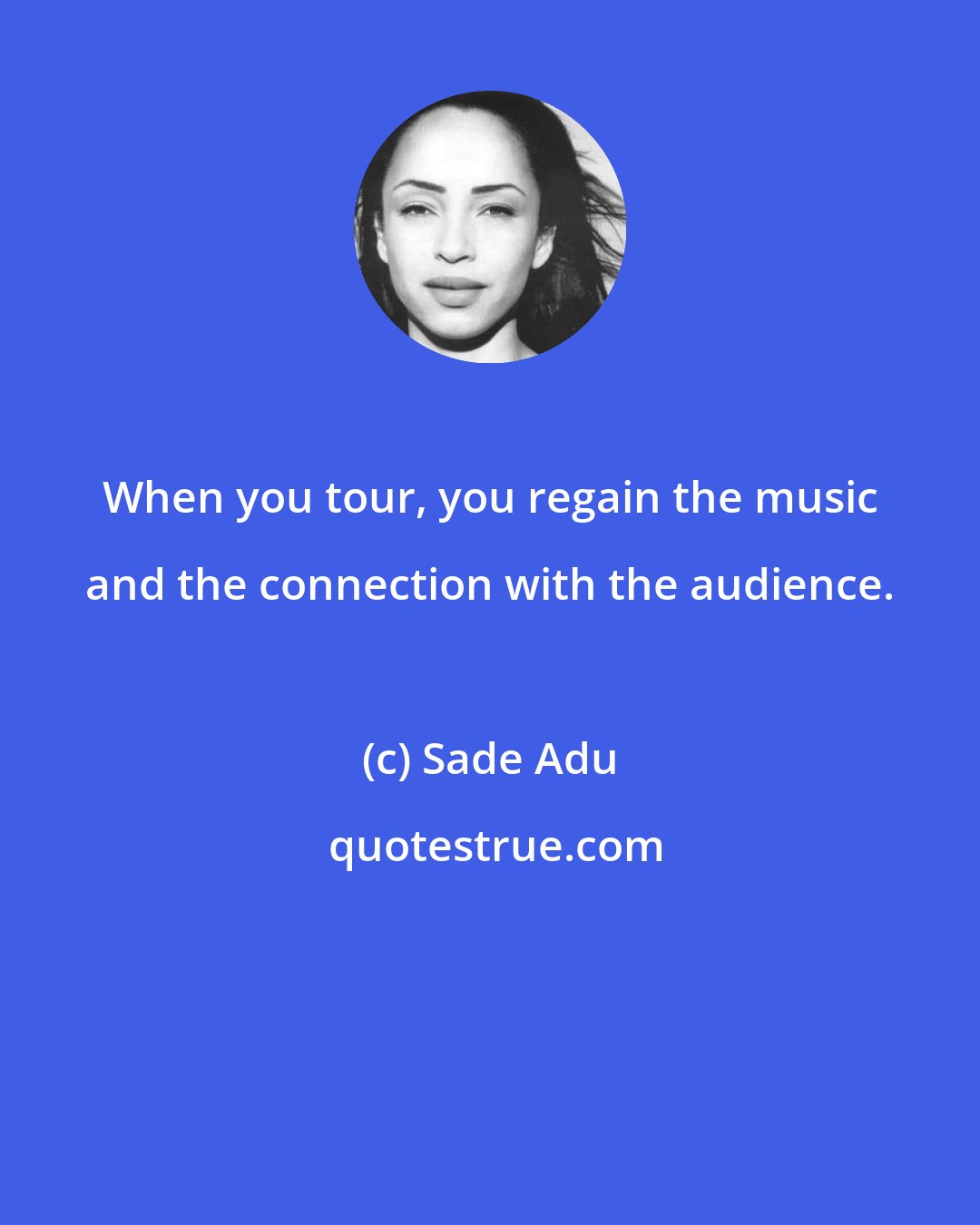 Sade Adu: When you tour, you regain the music and the connection with the audience.