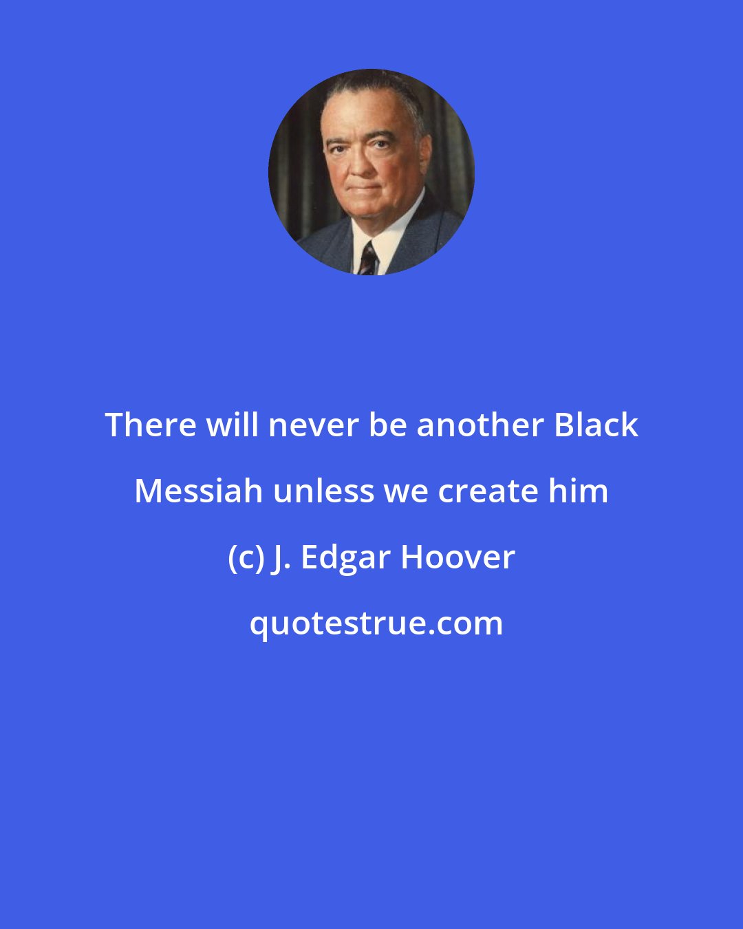 J. Edgar Hoover: There will never be another Black Messiah unless we create him