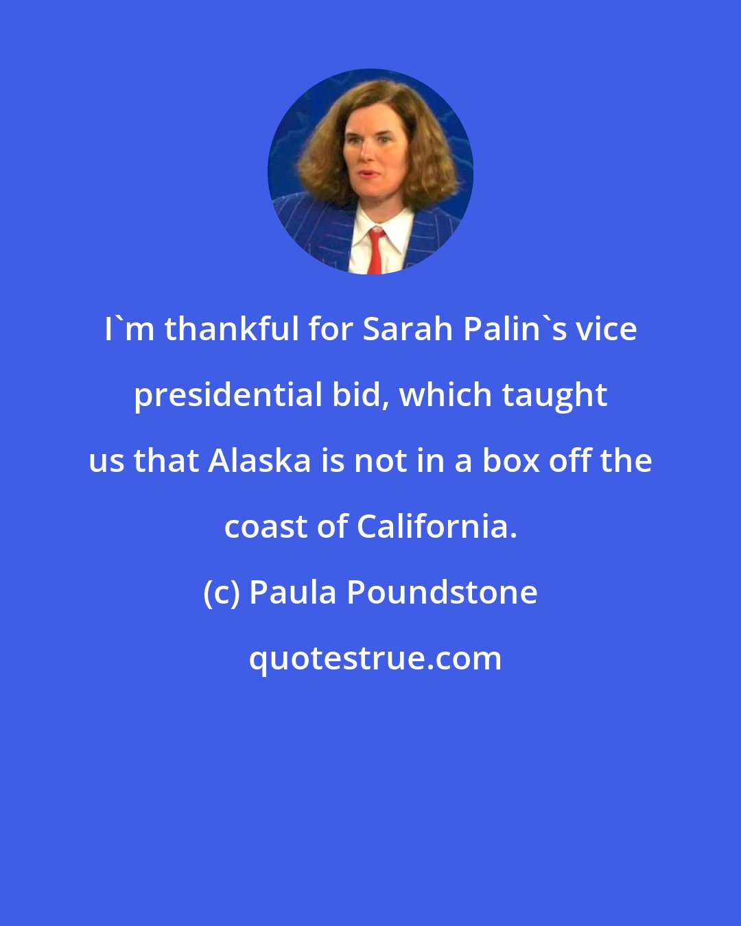 Paula Poundstone: I'm thankful for Sarah Palin's vice presidential bid, which taught us that Alaska is not in a box off the coast of California.