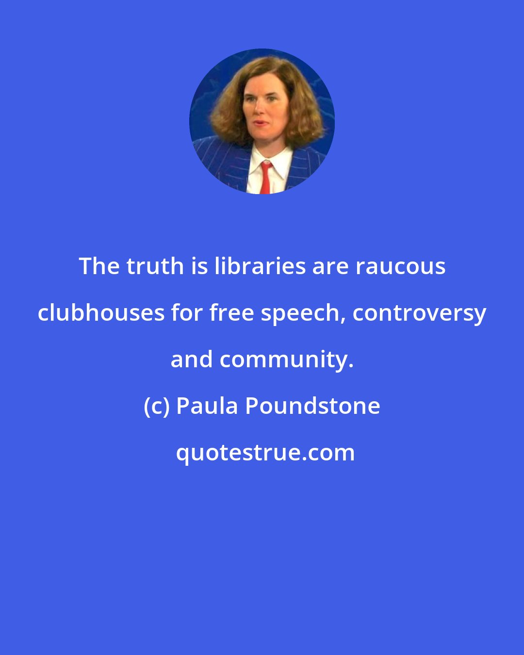 Paula Poundstone: The truth is libraries are raucous clubhouses for free speech, controversy and community.