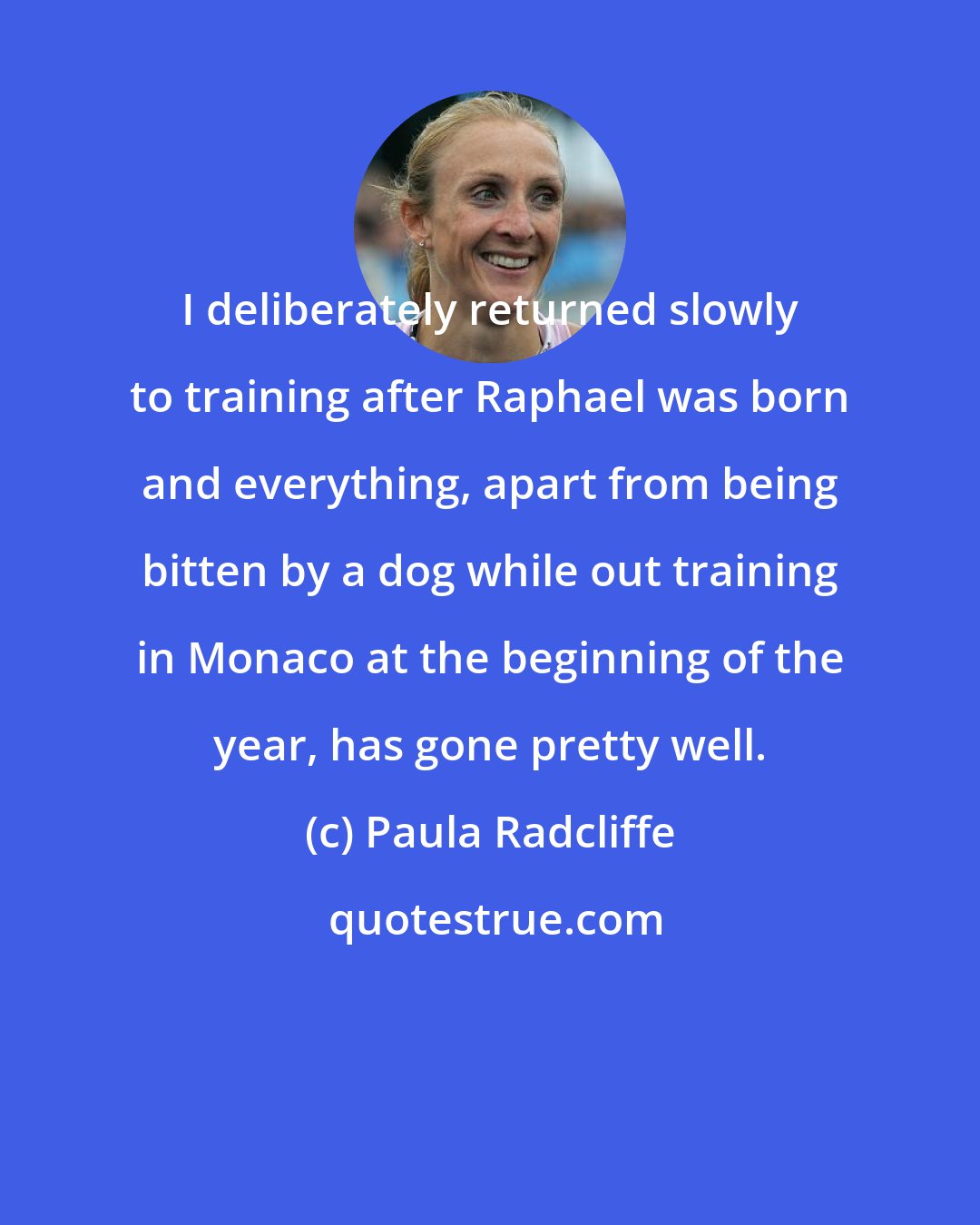 Paula Radcliffe: I deliberately returned slowly to training after Raphael was born and everything, apart from being bitten by a dog while out training in Monaco at the beginning of the year, has gone pretty well.