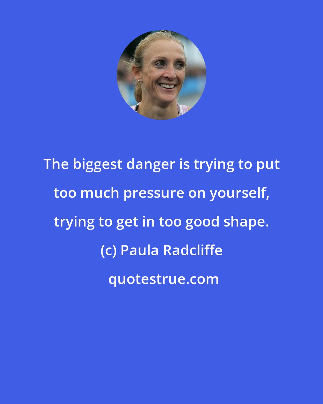 Paula Radcliffe: The biggest danger is trying to put too much pressure on yourself, trying to get in too good shape.