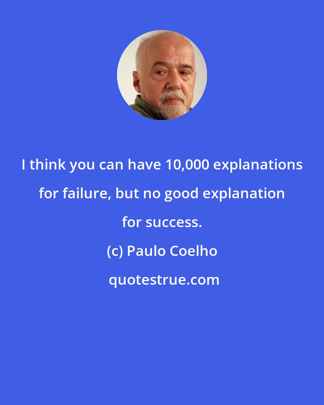 Paulo Coelho: I think you can have 10,000 explanations for failure, but no good explanation for success.