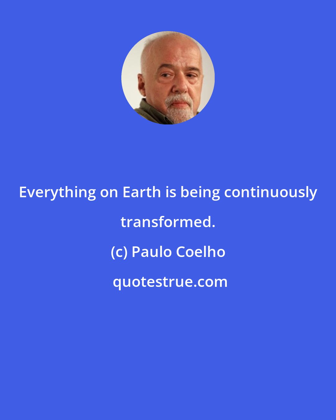 Paulo Coelho: Everything on Earth is being continuously transformed.