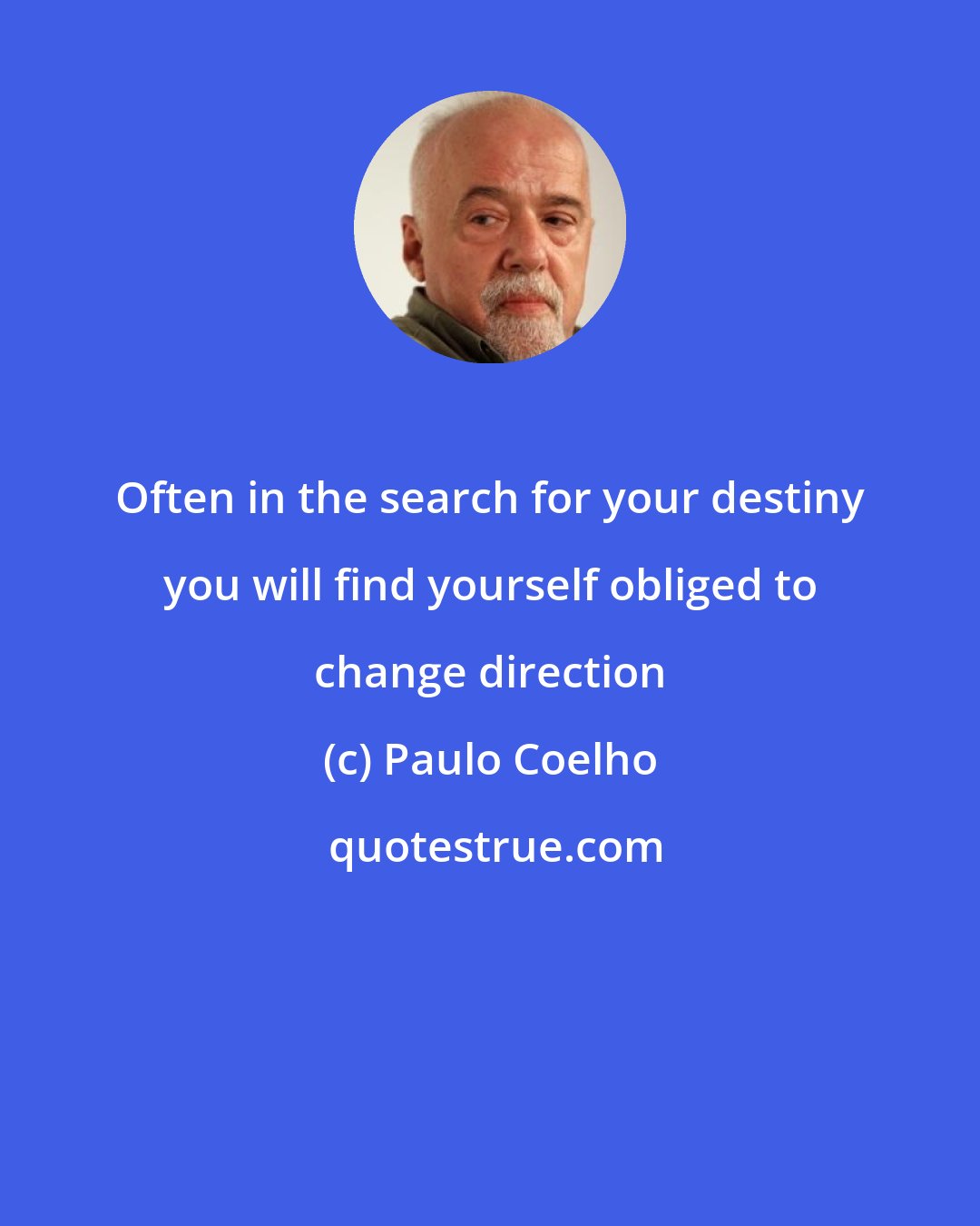 Paulo Coelho: Often in the search for your destiny you will find yourself obliged to change direction