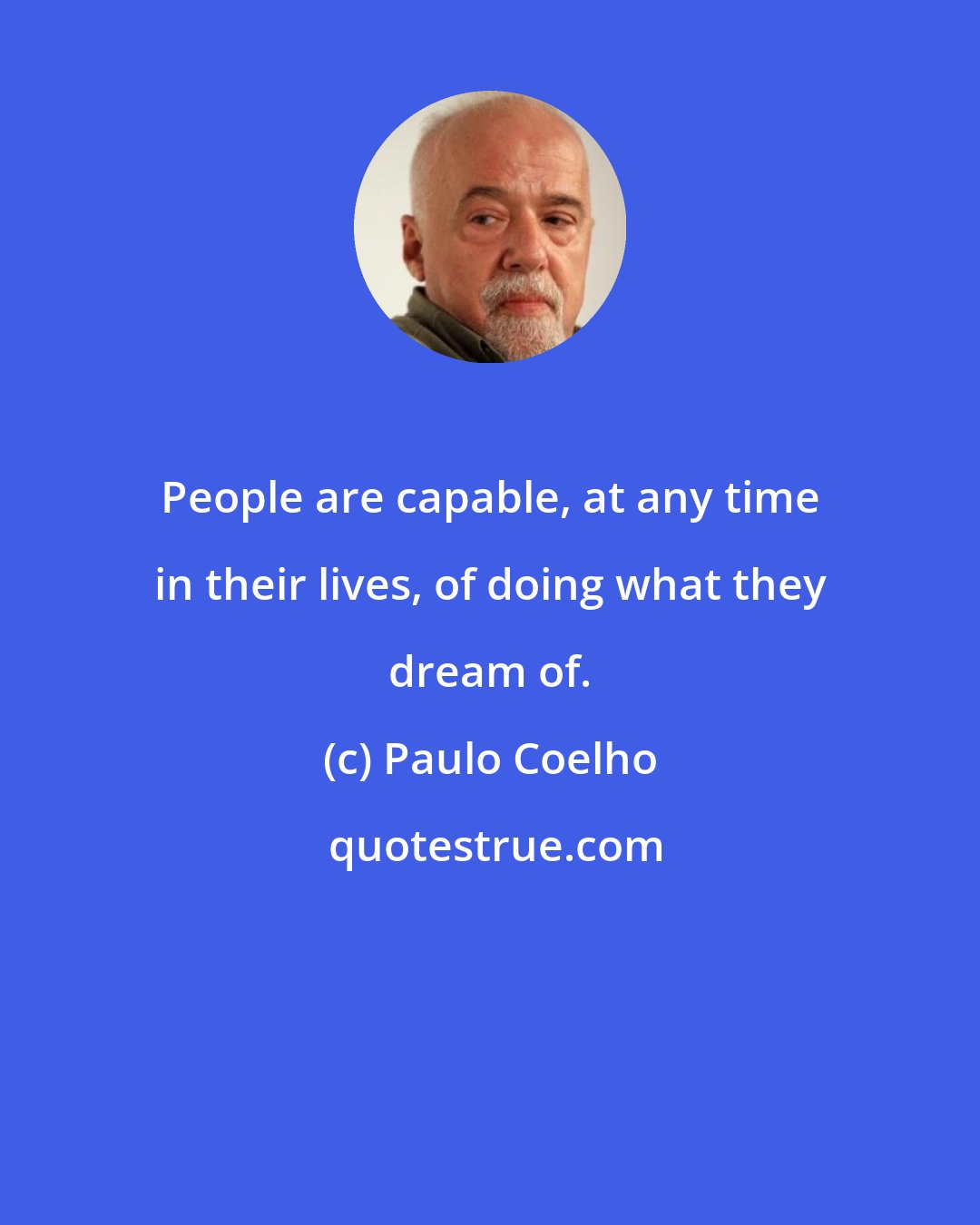 Paulo Coelho: People are capable, at any time in their lives, of doing what they dream of.