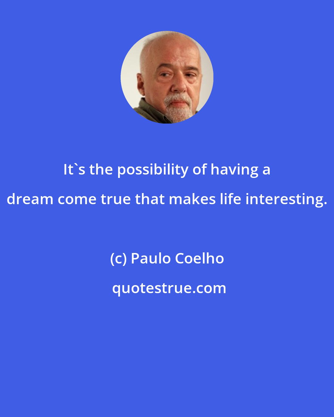 Paulo Coelho: It's the possibility of having a dream come true that makes life interesting.