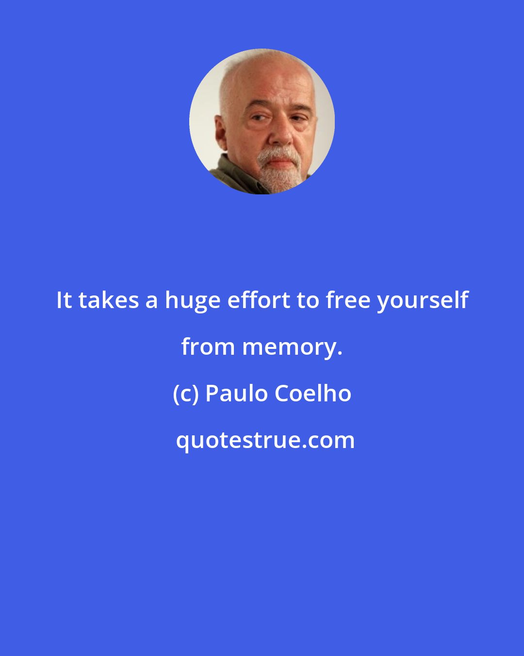 Paulo Coelho: It takes a huge effort to free yourself from memory.