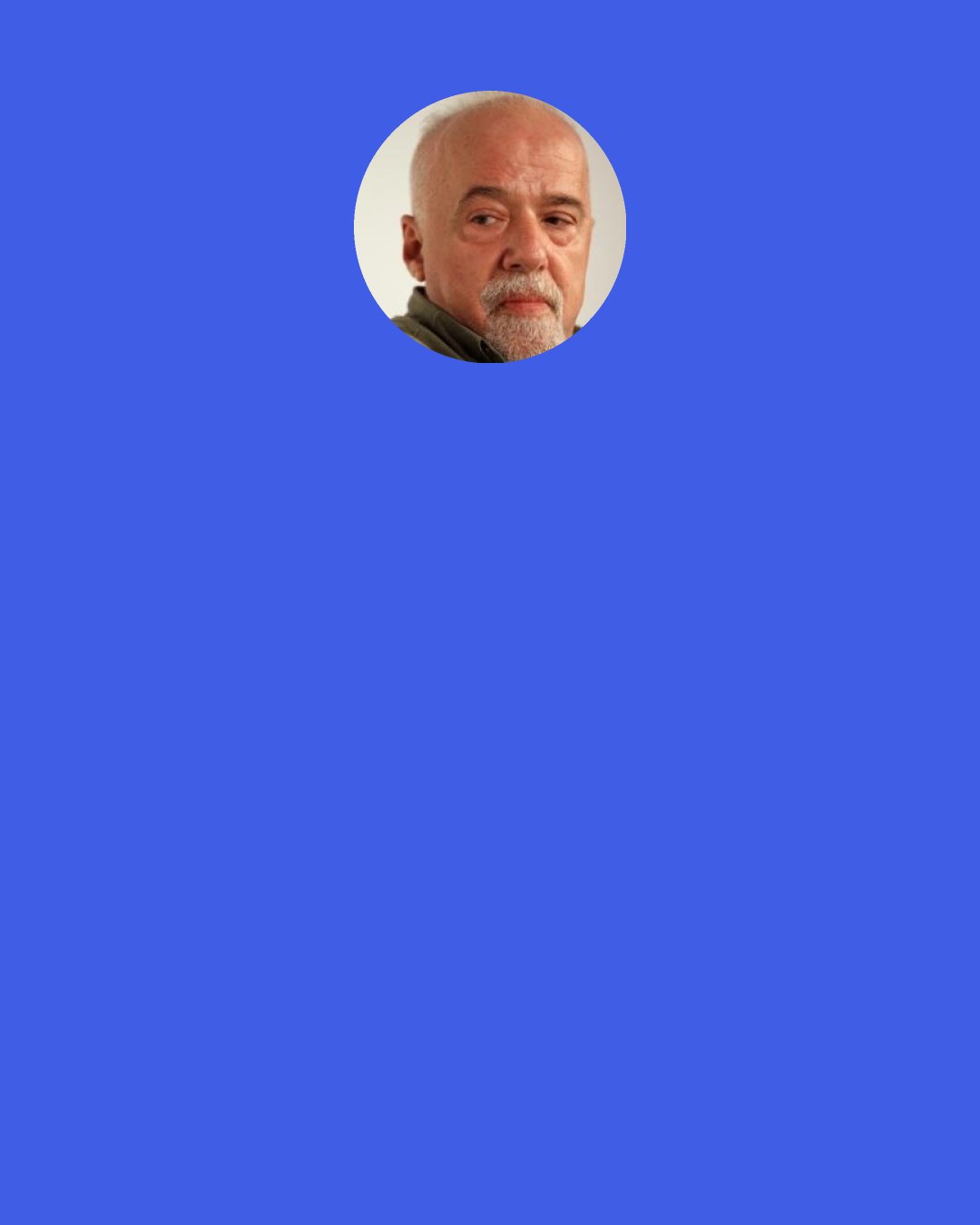 Paulo Coelho: There is only one difference between teacher and disciple: the former is slightly less afraid than the latter.” ~Deidre O’Neill, known as Edde (p. 213)