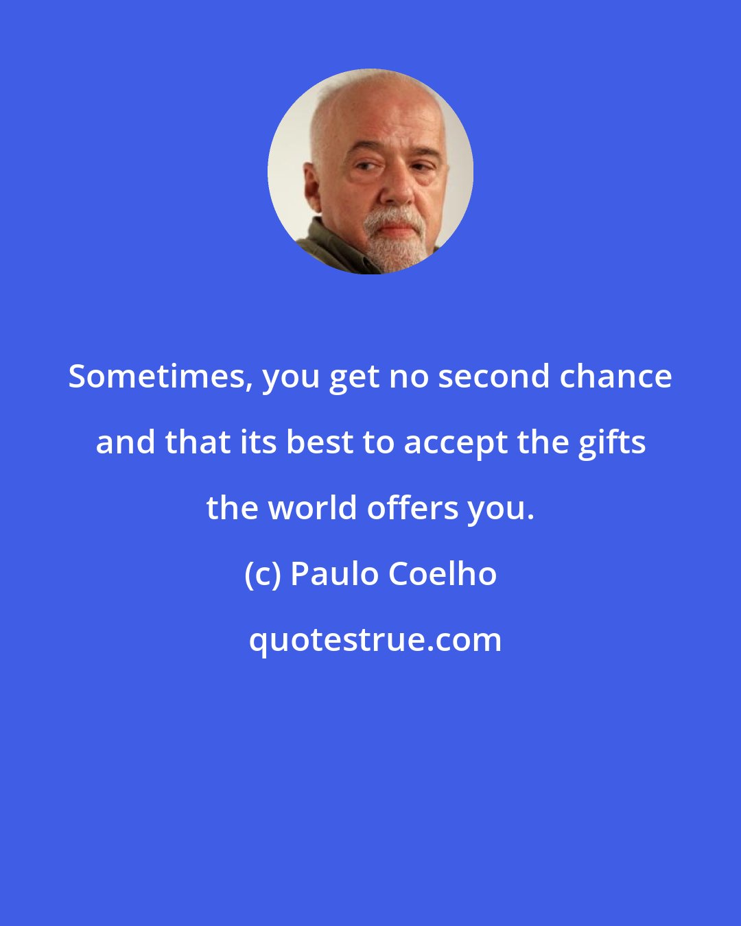 Paulo Coelho: Sometimes, you get no second chance and that its best to accept the gifts the world offers you.